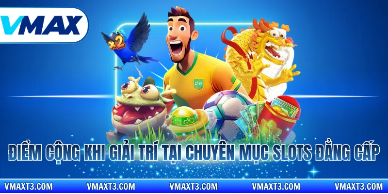 Điểm cộng khi giải trí tại chuyên mục slots đẳng cấp