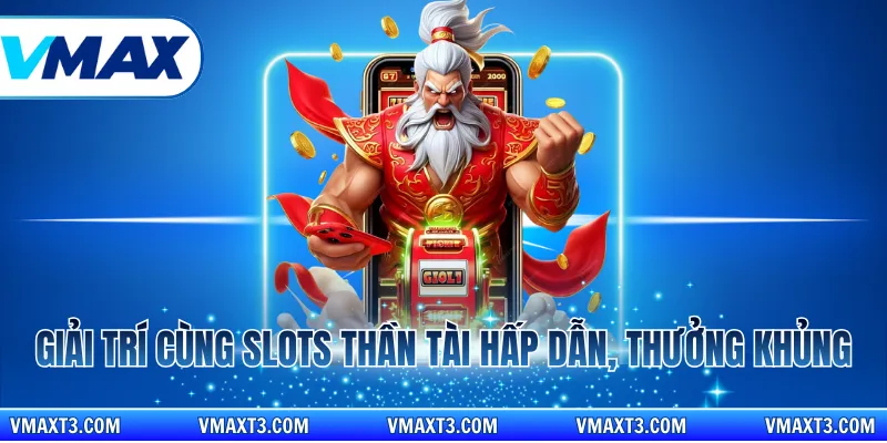 Giải trí cùng slots thần tài hấp dẫn, thưởng khủng