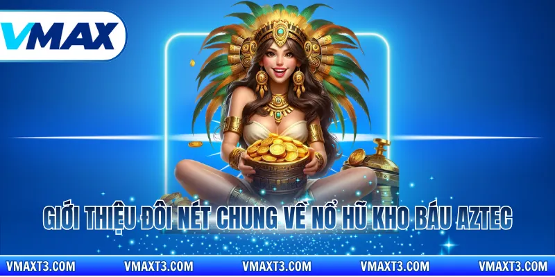 Giới thiệu đôi nét chung về nổ hũ kho báu aztec