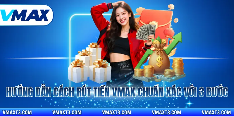 Hướng dẫn cách rút tiền vmax chuẩn xác với 3 bước