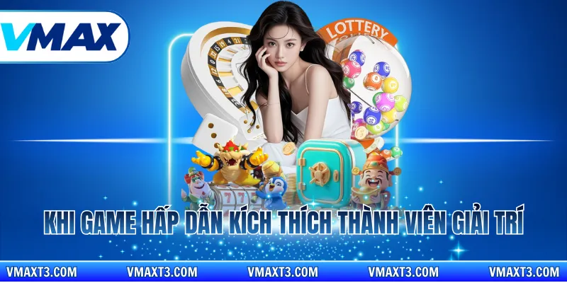 Khi game hấp dẫn kích thích thành viên giải trí
