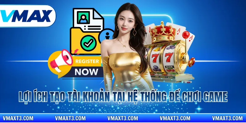 Lợi ích tạo tài khoản tại hệ thống để chơi game