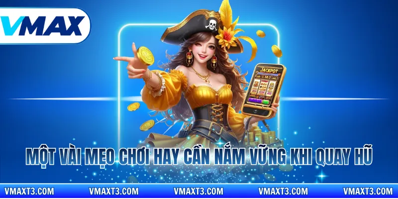Một vài mẹo chơi hay cần nắm vững khi quay hũ