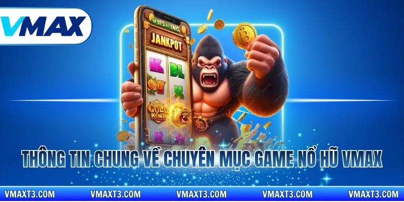 Thông tin chung về chuyên mục game nổ hũ Vmax