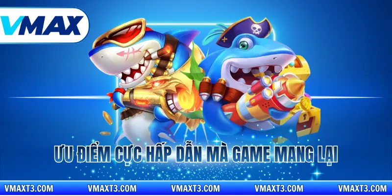 Ưu điểm cực hấp dẫn mà game mang lại